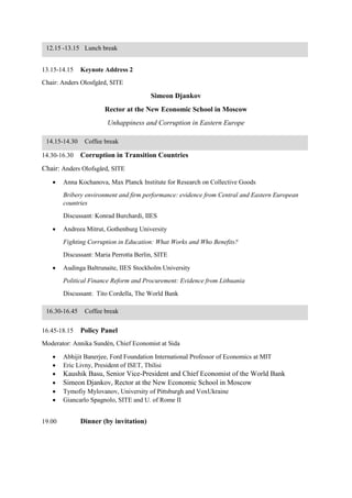 Discussant: Elena Paltseva, SITE | Presentation
13.15-14.15 Keynote Address 2
Chair: Anders Olosfgård, SITE
Simeon Djankov
Rector at the New Economic School in Moscow
Unhappiness and Corruption in Eastern Europe | Paper
14.30-16.30 Corruption in Transition Countries
Chair: Anders Olofsgård, SITE
 Anna Kochanova, Max Planck Institute for Research on Collective Goods
Bribery environment and firm performance: evidence from Central and Eastern European countries| Paper
Discussant: Konrad Burchardi, IIES
 Andreea Mitrut, Gothenburg University
Fighting Corruption in Education: What Works and Who Benefits? | Paper
Discussant: Maria Perrotta Berlin, SITE
 Audinga Baltrunaite, IIES Stockholm University
Political Finance Reform and Procurement: Evidence from Lithuania
Discussant: Tito Cordella, The World Bank
16.45-18.15 Policy Panel
Moderator: Annika Sundén, Chief Economist at Sida
 Abhijit Banerjee, Ford Foundation International Professor of Economics at MIT
 Eric Livny, President of ISET, Tbilisi
 Kaushik Basu, Senior Vice-President and Chief Economist of the World Bank
 Simeon Djankov, Rector at the New Economic School in Moscow
 Tymofiy Mylovanov, University of Pittsburgh and VoxUkraine
 Giancarlo Spagnolo, SITE and U. of Rome II | Presentation
19.00 Dinner (by invitation)
12.15 -13.15 Lunch break
14.15-14.30 Coffee break
16.30-16.45 Coffee break
 