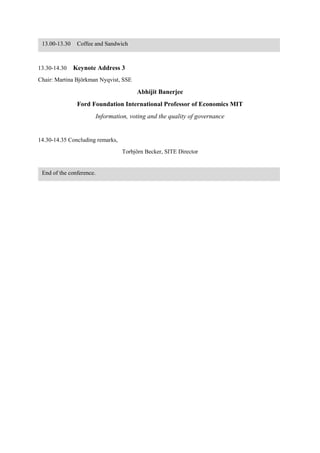 13.30-14.30 Keynote Address 3
Chair: Martina Björkman Nyqvist, SSE
Abhijit Banerjee
Ford Foundation International Professor of Economics MIT
Information, voting and the quality of governance | Presentation
14.30-14.35 Concluding remarks,
Torbjörn Becker, SITE Director
13.00-13.30 Coffee and Sandwich
End of the conference.
 