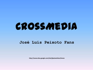 CrossMedia José Luís Peixoto Fans http://www.sites.google.com/site/jlpeixotofans/home 