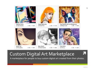  Custom Digital Art Marketplace 
A marketplace for people to buy custom digital art created from their photos.  
6/2/13 
1 
 