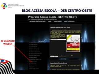 BLOG ACESSA ESCOLA - DER CENTRO-OESTE




EE OSWALDO
  WALDER

                            SECRETARIA DA EDUCAÇÃO
                       Coordenadoria de Gestão da Educação Básica
 