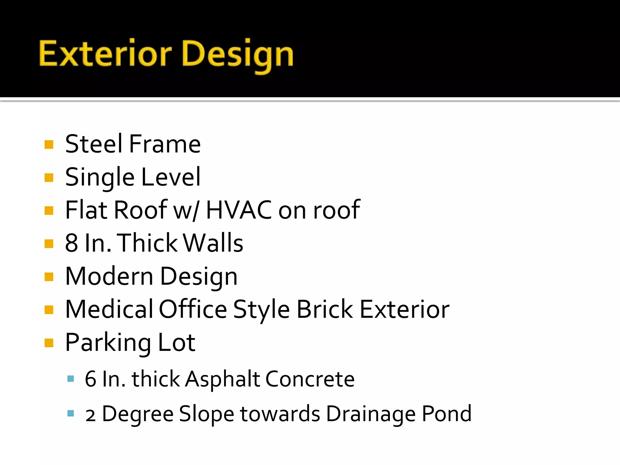  Steel Frame
Single Level
Flat Roof w/ HVAC on roof
8 In.ThickWalls
Modern Design
MedicalOffice Style Brick Exterior
Parking Lot
6 In. thick Asphalt Concrete
2 Degree Slope towards Drainage Pond