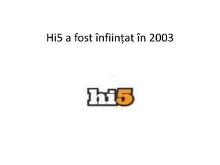 Hi5 a fost înfiinţat în 2003
 