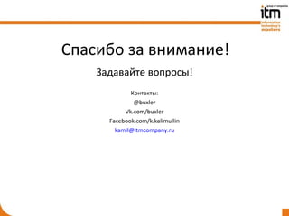 Спасибо за внимание!
    Задавайте вопросы!
             Контакты:
              @buxler
           Vk.com/buxler
      Facebook.com/k.kalimullin
        kamil@itmcompany.ru
 