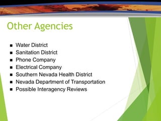 Other Agencies







Water District
Sanitation District
Phone Company
Electrical Company
Southern Nevada Health District
Nevada Department of Transportation
Possible Interagency Reviews
 