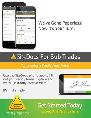 We’ve Gone Paperless!
Now It’s Your Turn.
Use the SiteDocs phone app to fill
out your safety forms digitally and
we will instantly receive them.
It’s that simple.
AutomaticallySend UsYourForms
For Sub Trades
Get StartedToday
www.SiteDocs.com
 