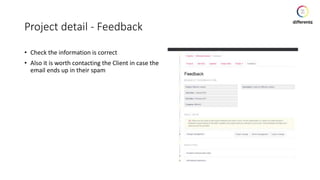 Project detail - Feedback
• Check the information is correct
• Also it is worth contacting the Client in case the
email ends up in their spam
 