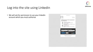 Log into the site using Linkedin
• We will ask for permission to use your linkedIn
account which you must authorise
 