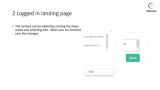 2 Logged in landing page
• The content can be edited by clicking the down
arrow and selecting edit. When you are finished
save the changes
 