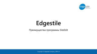 Edgestile
Преимущества программы SiteEdit
Copyright © Edgestile Company, 2004-14
 