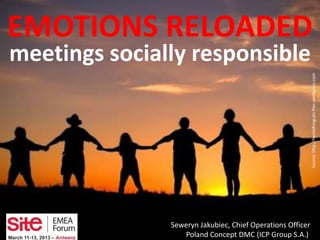 EMOTIONS RELOADED
meetings socially responsible




                                                            Source: http://twotalkingcats.files.wordpress.com
               Seweryn Jakubiec, Chief Operations Officer
                  Poland Concept DMC (ICP Group S.A.)
 