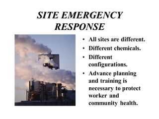 SITE EMERGENCY
RESPONSE
• All sites are different.
• Different chemicals.
• Different
configurations.
• Advance planning
and training is
necessary to protect
worker and
community health.
 