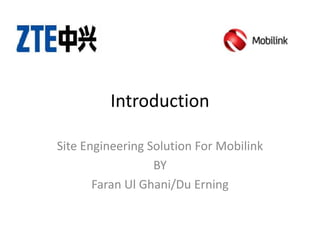 Introduction
Site Engineering Solution For Mobilink
BY
Faran Ul Ghani/Du Erning
 