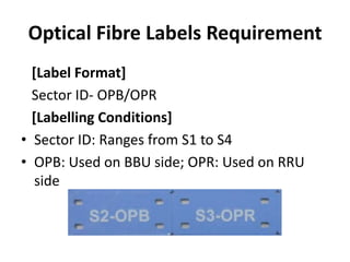 Optical Fibre Labels Requirement
[Label Format]
Sector ID- OPB/OPR
[Labelling Conditions]
• Sector ID: Ranges from S1 to S4
• OPB: Used on BBU side; OPR: Used on RRU
side
 