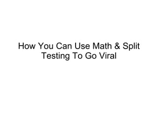 How You Can Use Math & Split
Testing To Go Viral
 