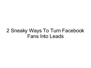 2 Sneaky Ways To Turn Facebook
Fans Into Leads
 
