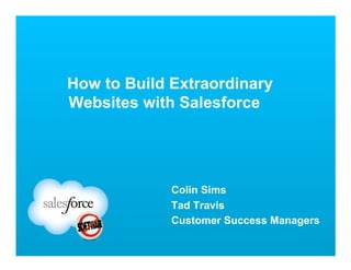 How to Build Extraordinary
Websites with Salesforce




             Colin Sims
             Tad Travis
             Customer Success Managers
 