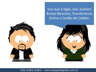 Isso que é legal, eles aceitam Boleto Bancário, Transferência Online e Cartão de Crédito.Site Grátis Grátis – www.sitegratisgratis.com.br