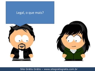 Legal, o que mais?Site Grátis Grátis – www.sitegratisgratis.com.br