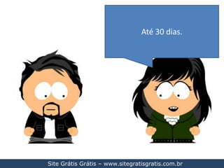 Até 30 dias.Site Grátis Grátis – www.sitegratisgratis.com.br
