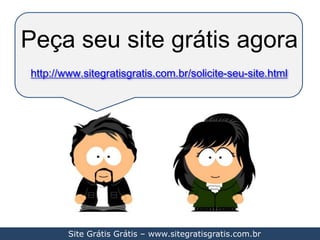 Peça seu site grátis agorahttp://www.sitegratisgratis.com.br/solicite-seu-site.htmlSite Grátis Grátis – www.sitegratisgratis.com.br