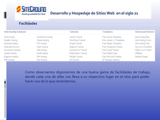 Facilidades Como observamos disponemos de una buena gama de facilidades de trabajo, donde cada una de ellas nos lleva a su respectivo lugar en el sitio para poder  hacer uso de lo que necesitemos. Desarrollo y Hospedaje de Sitios Web  en el siglo 21 