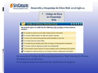 Código de Ética en Hospedaje Web De acuerdo al Código de Ética que promociona  Web Hosting Stuff para: Excelencia en el servicio y Las mejores prácticas estrictas de conducta en el negocio. Desarrollo y Hospedaje de Sitios Web  en el siglo 21 