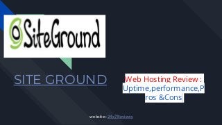 SITE GROUND Web Hosting Review :
Uptime,performance,P
ros &Cons
website:-24x7Reviews
 