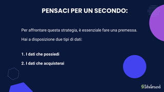 PENSACI PER UN SECONDO:
Per affrontare questa strategia, è essenziale fare una premessa.
Hai a disposizione due tipi di dati:
1. I dati che possiedi
2. I dati che acquisterai
 