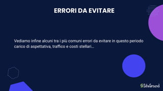 ERRORI DA EVITARE
Vediamo inﬁne alcuni tra i più comuni errori da evitare in questo periodo
carico di aspettativa, traﬃco e costi stellari…
 