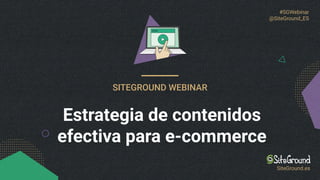 #SGWebinar
@SiteGround_ES
SITEGROUND WEBINAR
Estrategia de contenidos
efectiva para e-commerce
SiteGround.es
 