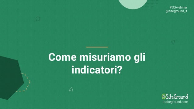 Come misuriamo gli
indicatori?
#SGwebinar
@siteground_it
it.siteground.com
 