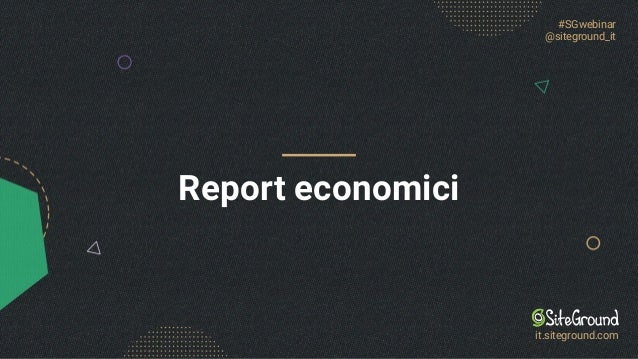 #SGwebinar
@siteground_it
it.siteground.com
Report economici
 
