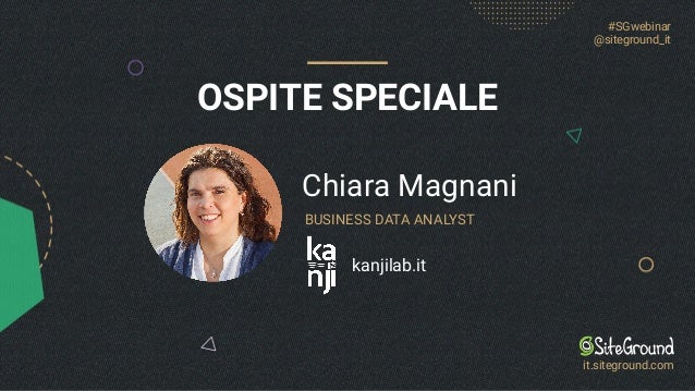 OSPITE SPECIALE
Chiara Magnani
kanjilab.it
BUSINESS DATA ANALYST
#SGwebinar
@siteground_it
it.siteground.com
 