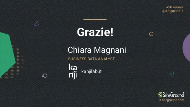 kanjilab.it
Grazie!
#SGwebinar
@siteground_it
it.siteground.com
Chiara Magnani
BUSINESS DATA ANALYST
 