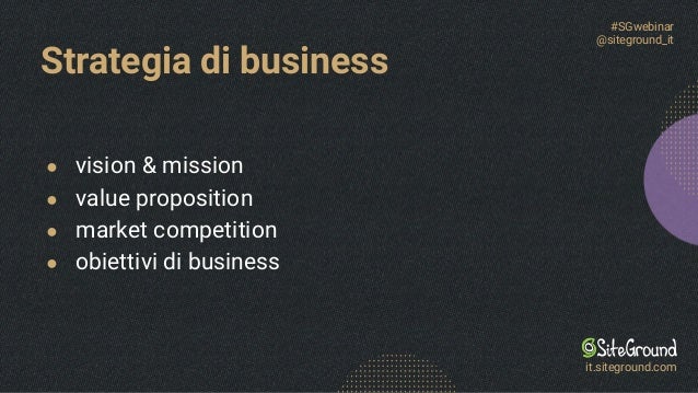 Strategia di business
● vision & mission
● value proposition
● market competition
● obiettivi di business
#SGwebinar
@siteground_it
it.siteground.com
 