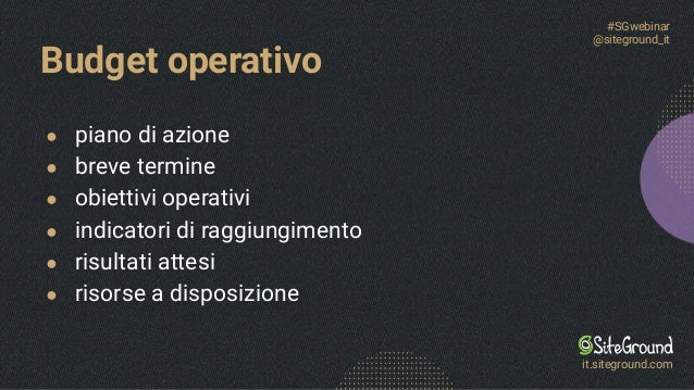 Budget operativo
● piano di azione
● breve termine
● obiettivi operativi
● indicatori di raggiungimento
● risultati attesi
● risorse a disposizione
#SGwebinar
@siteground_it
it.siteground.com
 