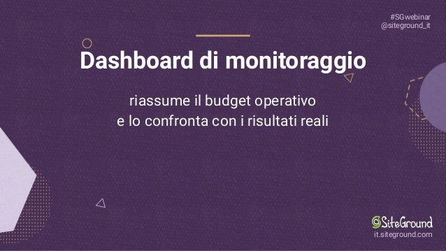#SGwebinar
@siteground_it
it.siteground.com
Dashboard di monitoraggio
riassume il budget operativo
e lo confronta con i risultati reali
 