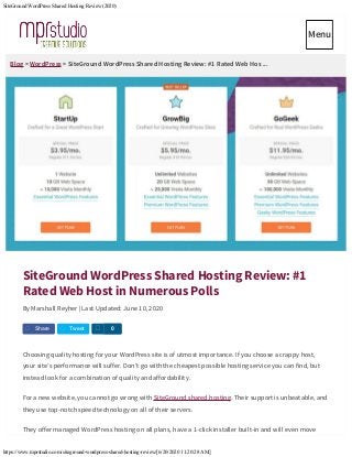 SiteGround WordPress Shared Hosting Review (2020)
https://www.mprstudio.com/siteground-wordpress-shared-hosting-review/[6/20/2020 11:20:28 AM]
Blog > WordPress > SiteGround WordPress Shared Hosting Review: #1 Rated Web Hos ...
SiteGround WordPress Shared Hosting Review: #1
Rated Web Host in Numerous Polls
By Marshall Reyher | Last Updated: June 10, 2020
Choosing quality hosting for your WordPress site is of utmost importance. If you choose a crappy host,
your site’s performance will suffer. Don’t go with the cheapest possible hosting service you can find, but
instead look for a combination of quality and affordability.
For a new website, you cannot go wrong with SiteGround shared hosting. Their support is unbeatable, and
they use top-notch speed technology on all of their servers.
They offer managed WordPress hosting on all plans, have a 1-click installer built-in and will even move
Share Tweet S 0
MenuMenu
 