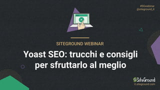 #SGwebinar
@siteground_it
SITEGROUND WEBINAR
Yoast SEO: trucchi e consigli
per sfruttarlo al meglio
it.siteground.com
 