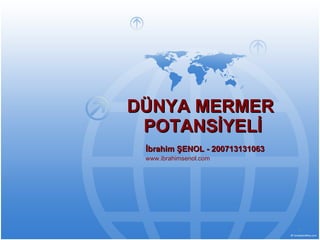 DÜNYA MERMER  POTANSİYELİ İbrahim ŞENOL - 200713131063 www.ibrahimsenol.com 