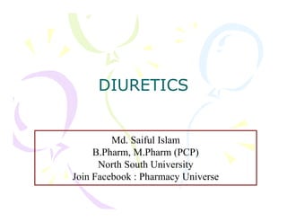 DIURETICS
Md. Saiful Islam
B.Pharm, M.Pharm (PCP)
North South University
Join Facebook : Pharmacy Universe
 