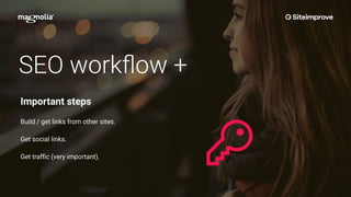 SEO workﬂow +
Build / get links from other sites.
Get social links.
Get trafﬁc (very important).
Important steps
 