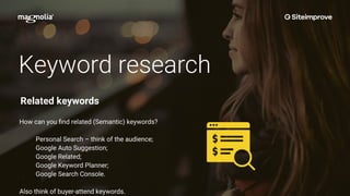 Keyword research
How can you ﬁnd related (Semantic) keywords?
Personal Search – think of the audience;
Google Auto Suggestion;
Google Related;
Google Keyword Planner;
Google Search Console.
•
Also think of buyer-attend keywords.
Related keywords
 