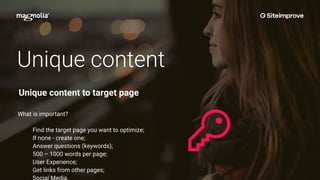 Unique content
What is important?
Find the target page you want to optimize;
If none - create one;
Answer questions (keywords);
500 – 1000 words per page;
User Experience;
Get links from other pages;
Social Media.
Unique content to target page
 