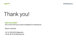 Thank you!
Want more details?
Get in touch with your contact at Magnolia or Siteimprove.
Reach us directly:
+41 61 228 90 00 (Magnolia)
+45 33 36 93 50 (Siteimprove)
 