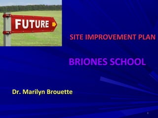 11
SITE IMPROVEMENT PLANSITE IMPROVEMENT PLAN
Dr. Marilyn BrouetteDr. Marilyn Brouette
BRIONES SCHOOL
 