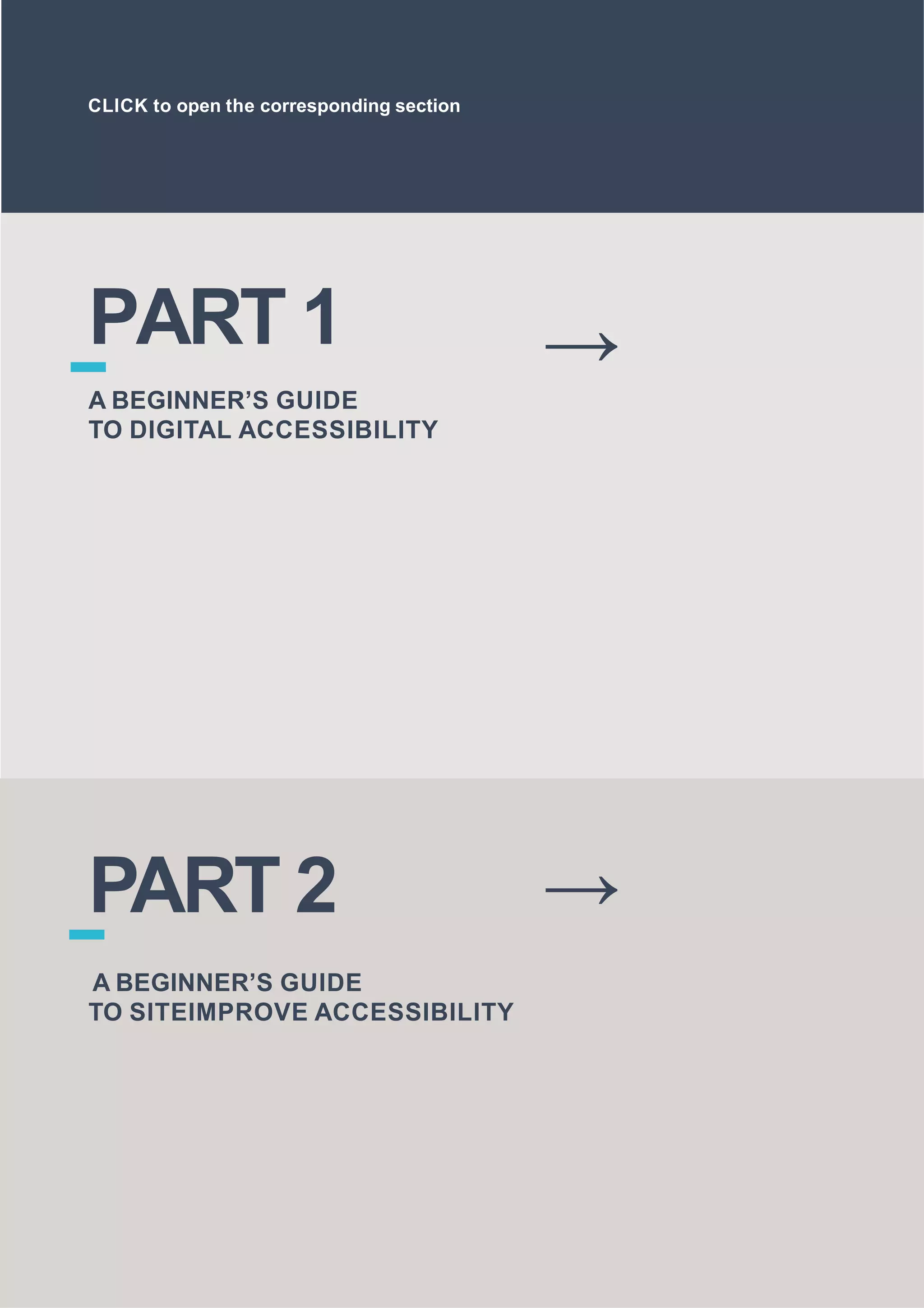 PART 1
A BEGINNER’S GUIDE
TO DIGITAL ACCESSIBILITY
→
PART 2
A BEGINNER’S GUIDE
TO SITEIMPROVE ACCESSIBILITY
→
CLICK to open the corresponding section
 