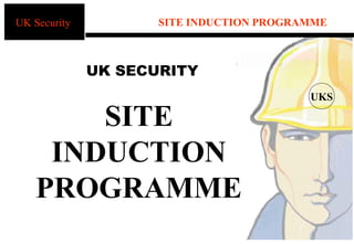 UK Security          SITE INDUCTION PROGRAMME



              UK SECURITY
                                          UKS

        SITE
     INDUCTION
    PROGRAMME
                                   1
 