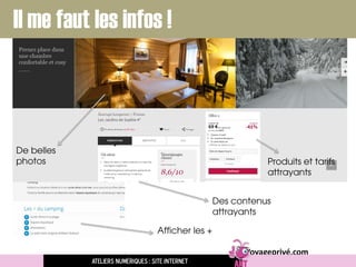 Afficher les +
Voyageprivé.com
De belles
photos Produits et tarifs
attrayants
Des contenus
attrayants
Il me faut les infos !
Ateliers numériques : site internet
 